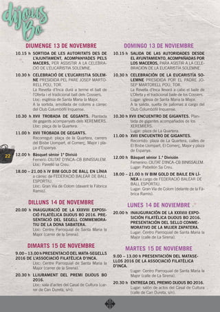 22
dijousBoDIUMENGE 13 DE NOVEMBRE
10.15 h SORTIDA DE LES AUTORITATS DES DE
L’AJUNTAMENT, ACOMPANYADES PELS
MACERS, PER ASSISTIR A LA CELEBRA-
CIÓ DE L’EUCARISTIA SOLEMNE.
10.30 h CELEBRACIÓ DE L’EUCARISTIA SOLEM-
NE PRESIDIDA PEL PARE JOSEP MARTO-
RELL POU, TOR.
La Revetla d’Inca durà a terme el ball de
l’Oferta i el tradicional ball dels Cossiers.
Lloc: església de Santa Maria la Major.
A la sortida, amollada de coloms a càrrec
del Club Columbòﬁl Inquense.
10.30 h XVII TROBADA DE GEGANTS. Plantada
de gegants acompanyats dels XEREMIERS.
Lloc: plaça de la Quartera.
11.00 h XVII TROBADA DE GEGANTS.
Recorregut: plaça de la Quartera, carrers
del Bisbe Llompart, el Comerç, Major i pla-
ça d’Espanya.
12.00 h Bàsquet sènior 1ª Divisió
Femení: CIUTAT D’INCA–CB BINISSALEM.
Lloc: Pavelló sa Creu.
18.00 – 21.00 h IV BIM GOLD DE BALL EN LÍNIA
a càrrec de FEDERACIÓ BALEAR DE BALL
ESPORTIU.
Lloc: Gran Via de Colom (davant la Fàbrica
Ramis).
DILLUNS 14 DE NOVEMBRE
20.00 h INAUGURACIÓ DE LA XXXVIII EXPOSI-
CIÓ FILATÈLICA DIJOUS BO 2016. PRE-
SENTACIÓ DEL SEGELL COMMEMORA-
TIU DE LA DONA SABATERA.
Lloc: Centre Parroquial de Santa Maria la
Major (carrer de la Sirena).
DIMARTS 15 DE NOVEMBRE
9.00 – 13.00 h PRESENTACIÓ DEL MATA-SEGELLS
2016 DE L’ASSOCIACIÓ FILATÈLICA D’INCA.
Lloc: Centre Parroquial de Santa Maria la
Major (carrer de la Sirena).
20.30 h LLIURAMENT DEL PREMI DIJOUS BO
2016.
Lloc: sala d’actes del Casal de Cultura (car-
rer de Can Dureta, s/n).
DOMINGO 13 DE NOVIEMBRE
10.15 h SALIDA DE LAS AUTORIDADES DESDE
EL AYUNTAMIENTO, ACOMPAÑADAS POR
LOS MACEROS, PARA ASISTIR A LA CELE-
BRACIÓN DE LA EUCARISTÍA SOLEMNE.
10.30 h CELEBRACIÓN DE LA EUCARISTÍA SO-
LEMNE PRESIDIDA POR EL PADRE JO-
SEP MARTORELL POU, TOR.
La Revetla d’Inca llevará a cabo el baile de
L’Oferta y el tradicional baile de los Cossiers.
Lugar: iglesia de Santa Maria la Major.
A la salida, suelta de palomas a cargo del
Club Columbòﬁl Inquense.
10.30 h XVII ENCUENTRO DE GIGANTES. Plan-
tada de gigantes acompañados de los
XEREMIERS.
Lugar: plaza de La Quartera.
11.00 h XVII ENCUENTRO DE GIGANTES.
Recorrido: plaza de La Quartera, calles de
El Bisbe Llompart, El Comerç, Major y plaza
de Espanya.
12.00 h Básquet sénior 1.ª División
Femenino: CIUTAT D’INCA–CB BINISSALEM.
Lugar: Pabellón Sa Creu.
18.00 – 21.00 h IV BIM GOLD DE BAILE EN LÍ-
NEA a cargo de FEDERACIÓ BALEAR DE
BALL ESPORTIU.
Lugar: Gran Vía de Colom (delante de la Fà-
brica Ramis).
LUNES 14 DE NOVIEMBRE
20.00 h INAUGURACIÓN DE LA XXXVIII EXPO-
SICIÓN FILATÉLICA DIJOUS BO 2016.
PRESENTACIÓN DEL SELLO CONME-
MORATIVO DE LA MUJER ZAPATERA.
Lugar: Centro Parroquial de Santa Maria la
Major (calle de La Sirena).
MARTES 15 DE NOVIEMBRE
9.00 – 13.00 h PRESENTACIÓN DEL MATASE-
LLOS 2016 DE LA ASSOCIACIÓ FILATÈLICA
D’INCA.
Lugar: Centro Parroquial de Santa Maria la
Major (calle de La Sirena).
20.30 h ENTREGA DEL PREMIO DIJOUS BO 2016.
Lugar: salón de actos del Casal de Cultura
(calle de Can Dureta, s/n).
 
