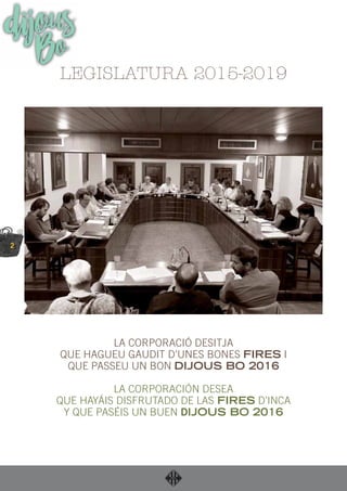 2
dijousBo
LA CORPORACIÓ DESITJA
QUE HAGUEU GAUDIT D’UNES BONES FIRES I
QUE PASSEU UN BON DIJOUS BO 2016
LA CORPORACIÓN DESEA
QUE HAYÁIS DISFRUTADO DE LAS FIRES D’INCA
Y QUE PASÉIS UN BUEN DIJOUS BO 2016
LEGISLATURA 2015-2019
 