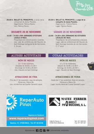 29
Firadefires
17novembre2016
20.00 h BALLET EL PRINCIPITO, a càrrec de la
companyia de dansa Pasodos.
Organització: Fàbrica Ramis.
Lloc: Fàbrica Ramis.
DISSABTE 26 DE NOVEMBRE
10.00 – 14.00 h XVII JORNADES D’ESTUDIS
LOCALS D’INCA.
Presentació de comunicacions i cloenda.
Lloc: sala de conferències del Claustre de
Sant Domingo (avinguda de les Germanies,
2, 2n pis).
ALTRES ACTIVITATS
MÓN DE NOCES
12 i 13 de novembre.
Dissabte de 16.00 a 21.00 h
Diumenge de 10.00 a 20.30 h
Lloc: Claustre de Sant Domingo
ATRACCIONS DE FIRA
Fins dia 17 de novembre, caps de setmana,
Dimecres i Dijous Bo.
Lloc: recinte ﬁral del Quarter General Luque.
20.00 h BALLET EL PRINCIPITO, a cargo de la
compañía de danza Pasodos.
Organización: Fàbrica Ramis.
Lugar: Fàbrica Ramis.
SÁBADO 26 DE NOVIEMBRE
10.00 – 14.00 h XVII JORNADAS DE ESTUDIOS
LOCALES DE INCA.
Presentación de comunicaciones y clausura.
Lugar: sala de conferencias del Claustro de
Sant Domingo (avenida de Les Germanies,
2, 2.º piso).
OTRAS ACTIVIDADES
MÓN DE NOCES
12 y 13 de noviembre.
Sábado de 16.00 a 21.00 h
Domingo de 10.00 a 20.30 h
Lugar: Claustre de Sant Domingo
ATRACCIONES DE FERIA
Hasta día 17 de noviembre, ﬁnes de semana,
Dimecres y Dijous Bo.
Lugar: recinto ferial del Cuartel General Luque.
Calle Es Terrers, 2
07300 INCA (Mallorca)
Telf.: 971 500 943
Fax: 971 507 467
 