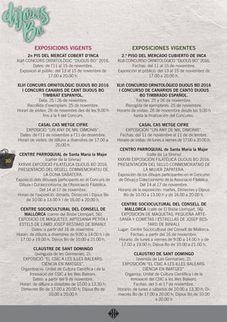 30
dijousBoEXPOSICIONS VIGENTS
2n PIS DEL MERCAT COBERT D’INCA
XLVI CONCURS ORNITOLÒGIC “DIJOUS BO” 2016.
Dates: de l’11 al 15 de novembre.
Exposició al públic: del 13 al 15 de novembre de
17.00 a 20.00 h.
XLVI CONCURS ORNITOLÒGIC DIJOUS BO 2016
I CONCURS CANARIS DE CANT DIJOUS BO
TIMBRAT ESPANYOL.
Data: 25 i 26 de novembre.
Recollida d’exemplars: 25 de novembre.
Horari de visites: 26 de novembre des de les 9.00 h
ﬁns a la ﬁ del Concurs.
CASAL CAS METGE CIFRE
EXPOSICIÓ “UN ANY DE MIL DIMONIS”.
Dates: de l’11 de novembre a l’11 de desembre.
Horari de visites: de dilluns a divendres de 17.00 a
20.00 h.
CENTRE PARROQUIAL de Santa Maria la Major
(carrer de la Sirena)
XXXVIII EXPOSICIÓ FILATÈLICA DIJOUS BO 2016.
PRESENTACIÓ DEL SEGELL COMMEMORATIU DE
LA DONA SABATERA.
Exposició dels dibuixos participants en el Concurs de
Dibuix i Col·leccionisme de l’Associació Filatèlica.
Del 14 al 17 de novembre.
Horari de l’exposició: dimarts, Dimecres i Dijous Bo
de 10.00 a 13.00 h i de 16.00 a 20.00 h.
CENTRE SOCIOCULTURAL DEL CONSELL DE
MALLORCA (carrer del Bisbe Llompart, 56)
EXPOSICIÓ DE MAQUETES, ARTESANIA PETITA I
ESTELS DE L’AMO JOSEP BESTARD DE BINIALI.
Dates: a partir del 16 de novembre.
Horari: de dilluns a divendres de 9.00 a 14.00 h i de
17.00 a 19.00 h; Dijous Bo de 10.00 a 21.00 h.
CLAUSTRE DE SANT DOMINGO
(avinguda de les Germanies, 2).
EXPOSICIÓ “EL CSIC A LES ILLES BALEARS:
CIÈNCIA EN IMATGES”.
Organització: Unitat de Cultura Cientíﬁca i de la
Innovació del CSIC a les Illes Balears.
Dates: a partir del 9 de novembre.
Horari: de dilluns a dissabtes de 10.00 a 13.30 h;
Dimecres Bo de 17.00 a 20.00 h; Dijous Bo de
10.00 a 20.00 h
EXPOSICIONES VIGENTES
2.º PISO DEL MERCADO CUBIERTO DE INCA
XLVI CONCURSO ORNITOLÓGICO “DIJOUS BO” 2016.
Fechas: del 11 al 15 de noviembre.
Exposición al público: del 13 al 15 de noviembre de
17.00 a 20.00 h.
XLVI CONCURSO ORNITOLÓGICO DIJOUS BO 2016
I CONCURSO DE CANARIOS DE CANTO DIJOUS
BO TIMBRADO ESPAÑOL.
Fechas: 25 y 26 de noviembre.
Recogida de ejemplares: 25 de noviembre.
Horario de visitas: 26 de noviembre desde las 9.00 h
hasta la ﬁnalización del Concurso.
CASAL CAS METGE CIFRE
EXPOSICIÓN “UN ANY DE MIL DIMONIS”.
Fechas: del 11 de noviembre al 11 de diciembre.
Horario de visitas: de lunes a viernes de 17.00 a 20.00 h.
CENTRO PARROQUIAL de Santa Maria la Major
(calle de La Sirena)
XXXVIII EXPOSICIÓN FILATÉLICA DIJOUS BO 2016.
PRESENTACIÓN DEL SELLO CONMEMORATIVO DE
LA MUJER ZAPATERA.
Exposición de los dibujos participantes en el Concurso
de Dibujo y Coleccionismo de la Associació Filatèlica.
Del 14 al 17 de noviembre.
Horario de la exposición: martes, Dimecres y Dijous
Bo de 10.00 a 13.00 h y de 16.00 a 20.00 h.
CENTRE SOCIOCULTURAL DEL CONSELL DE
MALLORCA (calle de El Bisbe Llompart, 56)
EXPOSICIÓN DE MAQUETAS, PEQUEÑA ARTE-
SANÍA Y COMETAS / ESTRELLAS DE JOSEP BES-
TARD DE BINIALI.
Lugar: Centre Sociocultural del Consell de Mallorca.
Fechas: a partir del 16 de noviembre.
Horario: de lunes a viernes de 9.00 a 14.00 h y de
17.00 a 19.00 h; Dijous Bo de 10.00 a 21.00 h.
CLAUSTRO DE SANT DOMINGO
(avenida de Les Germanies, 2).
EXPOSICIÓN “EL CSIC A LES ILLES BALEARS:
CIÈNCIA EN IMATGES”.
Organiza: Unitat de Cultura Cientíﬁca i de la
Innovació del CSIC a les Illes Balears.
Fechas: del 5 al 17 de noviembre.
Horario: de lunes a sábados de 10.00 a 13.30 h; Di-
mecres Bo de 17.00 a 20.00 h; Dijous Bo de 10.00
a 20.00 h
 
