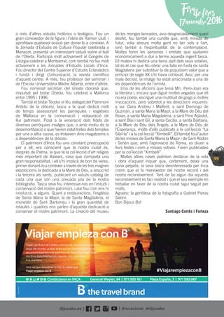 39
Firadefires
17novembre2016
a més d’altres estudis històrics o teològics. Fou un
gran coneixedor de la ﬁgura i l’obra de Ramon Llull, i
aproﬁtava qualsevol ocasió per donar-lo a conèixer. A
la Jornada d’Estudis de Cultura Popular celebrada a
Manacor, presentà un interessant estudi sobre el ball
de l’Oferta. Participà molt activament al Congrés de
Litúrgia celebrat a Montserrat, com també ho feu molt
activament a les Jornades d’Estudis Locals d’Inca.
Fou director del Centre Superior d’Estudis Eclesiàstics
i fundà i dirigí Comunicació, la revista cientíﬁca
d’aquest centre. A més, fou professor del seminari i
de l’Escola Universitària Madre Alberta, entre d’altres.
Fou nomenat secretari del sínode diocesà que,
impulsat pel bisbe Úbeda, fou celebrat a Mallorca
entre 1995 i 1996.
També el bisbe Teodor el féu delegat del Patrimoni
Artístic de la diòcesi, tasca a la qual dedicà molt
de temps assessorant les parròquies i esglésies
de Mallorca en la conservació i restauració de
llur patrimoni. Posà a la veneració dels ﬁdels de
diverses parròquies imatges que, o amb motiu de la
desamortització o que havien estat tretes dels temples
per una o altra causa, es trobaven dins magatzems o
a dependències de la diòcesi.
El patrimoni d’Inca fou una constant preocupació
per a ell; era conscient que la nostra ciutat és,
després de Palma, la que té la col·lecció d’art religiós
més important de Balears, cosa que comporta una
gran responsabilitat, i ell s’hi implicà de bon de veres;
primer donant-lo a conèixer a través de les tres magnes
exposicions: la dedicada a la Mare de Déu, a Jesucrist
i la tercera als sants, publicant un valuós catàleg de
cada una que són una preuada joia de la nostra
bibliograﬁa. Tasca seva fou interessar-nos en l’estudi i
conservació del nostre patrimoni, i així fou com ens hi
involucrà, a alguns. Quant a restauracions, l’església
de Santa Maria la Major, la de Santa Magdalena, el
monestir de Sant Bartomeu i la gran quantitat de
retaules i quadres ens parlen d’aquesta dedicació a
conservar el nostre patrimoni. La creació del museu
de les monges tancades, avui desgraciadament quasi
desfet, fou també una curolla que, amb mirada de
futur, volia atreure molta gent no tan sols a l’art,
sinó també a l’espiritualitat de la contemplació.
Moltes foren les persones i entitats que ajudaren
econòmicament a dur a terme aquesta ingent tasca.
Ell mateix hi dedicà una bona part dels seus estalvis,
tal és el cas que féu obrar una talla en fusta de santa
Magdalena per substituir la de poquíssim valor que a
principi de segle XX s’hi havia col·locat. Avui, per una
mala decisió, la imatge ha estat arraconada a una de
les dependències de l’ermita.
Una de les aﬁcions que tenia Mn. Pere-Joan era
la literària i, encara que digué moltes vegades que ell
no era poeta, escrigué una multitud de goigs a moltes
invocacions, però sobretot a les devocions inqueres:
a sor Clara Andreu i Malferit, a sant Domingo de
Guzmán, a santa Maria la Major, a la Mare de Déu del
Roser, a santa Maria Magdalena, a sant Pere Apòstol,
a sant Blai i sant Gil, a santa Cecília, a santa Bàrbara,
a la Mare de Déu dels Àngels, a la Mare de Déu de
l’Esperança, molts d’ells publicats a la col·lecció “La
Sibil·la” i a la col·lecció “Ximbellí”. Ell també fou l’autor
de les misses de Santa Maria la Major i de Sant Abdon
i Senén que, amb l’aprovació de Roma, es diuen a
llurs festes i com a misses votives. Foren publicades
per la col·lecció “Ximbellí”.
Moltes altres coses podríem destacar de la vida
i obra d’aquest inquer que, certament, deixà una
bona petjada, la seva tasca desinteressada per Inca
creim que el fa mereixedor del nostre record i del
nostre reconeixement. Tant de bo algun dia aquests
reconeixement es faci realitat i que el seu exemple en
treballar en favor de la nostra ciutat sigui seguit per
molts.
Agraesc la gentilesa de la fotograﬁa a Gabriel Pieras
Salom.
Bon Dijous Bo!
Santiago Cortès i Forteza
Contáctanos en INCA General Weyler, 94 | 971 505 161 Plaza España, 3 | 971 592 067
BAL005M/M
Viajar empieza con
#ViajarempiezaconB
Viajar con B es ir al Caribe y además de broncearte en la mejor
playa del mundo, acabar el día en ese rinconcito donde se
escucha la bachata más auténtica de Santo Domingo. Viajar
con B es darle libertad a tu espíritu. A tu curiosidad.
A la aventura.
Una vez que descubres tu Gen B, sabes que
Viajar empieza con B.
 