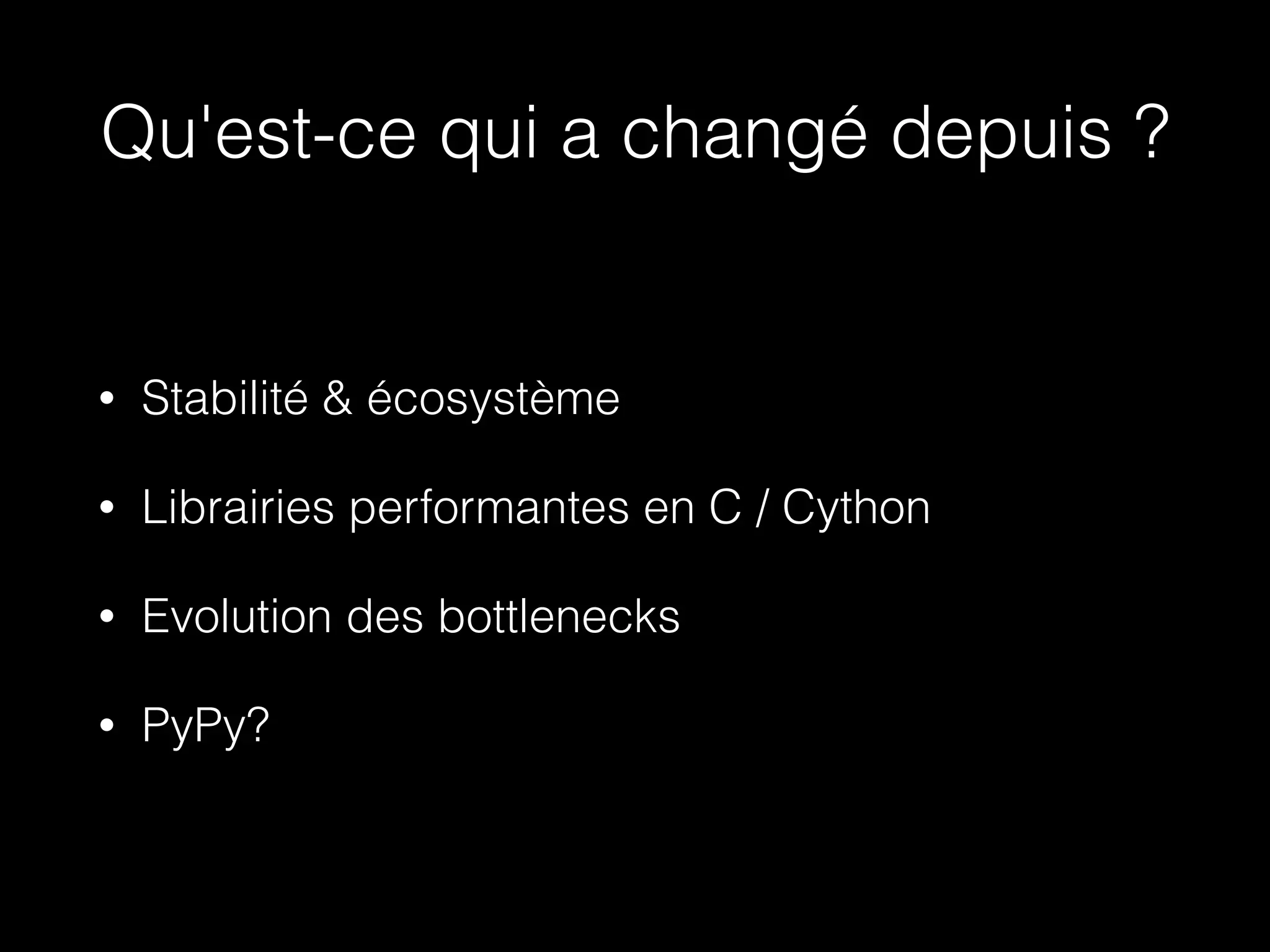 Qu'est-ce qui a changé depuis ?
• Stabilité & écosystème
• Librairies performantes en C / Cython
• Evolution des bottlenecks
• PyPy?
 