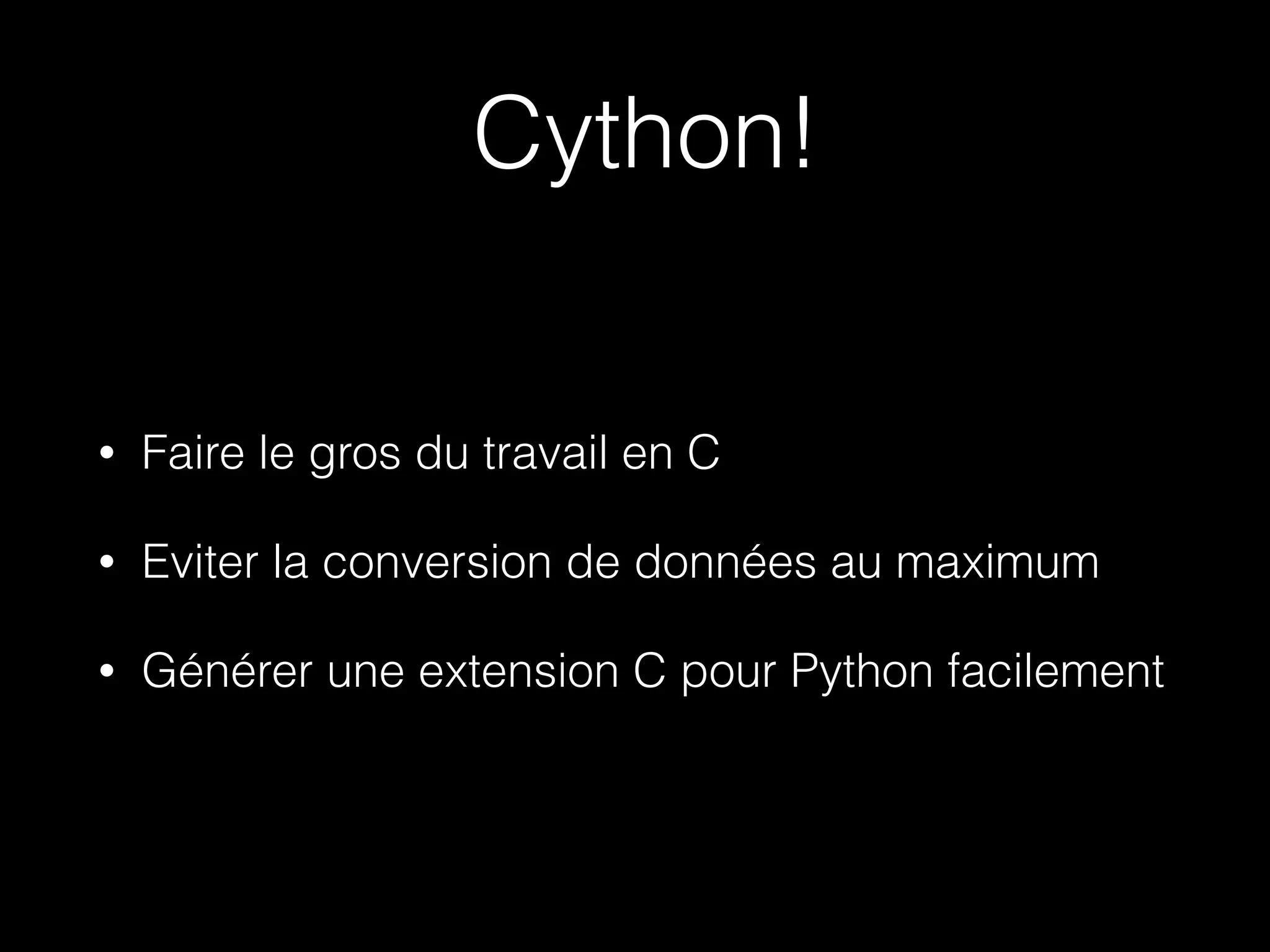 Cython!
• Faire le gros du travail en C
• Eviter la conversion de données au maximum
• Générer une extension C pour Python facilement
 