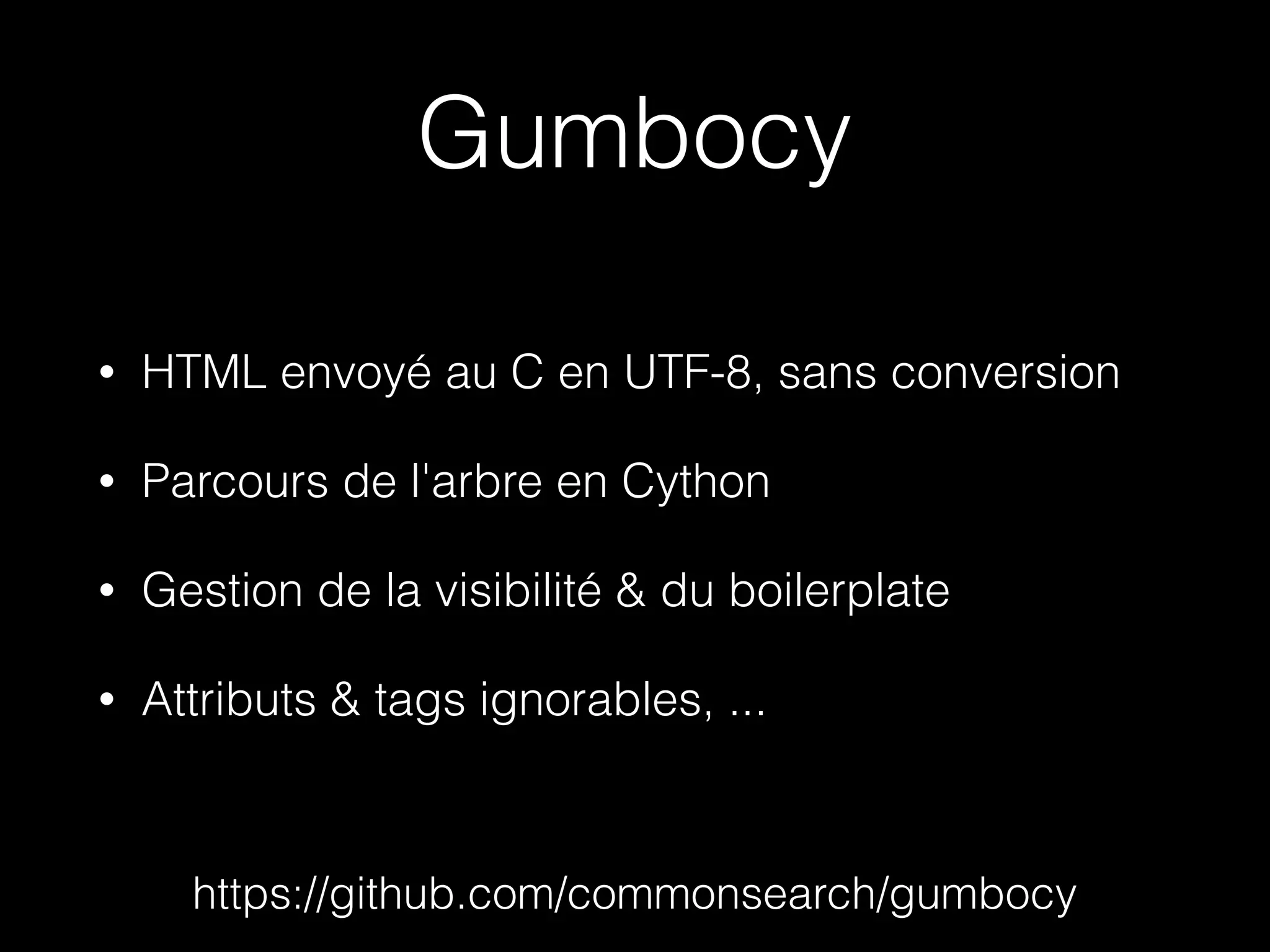 Gumbocy
• HTML envoyé au C en UTF-8, sans conversion
• Parcours de l'arbre en Cython
• Gestion de la visibilité & du boilerplate
• Attributs & tags ignorables, ...
https://github.com/commonsearch/gumbocy
 