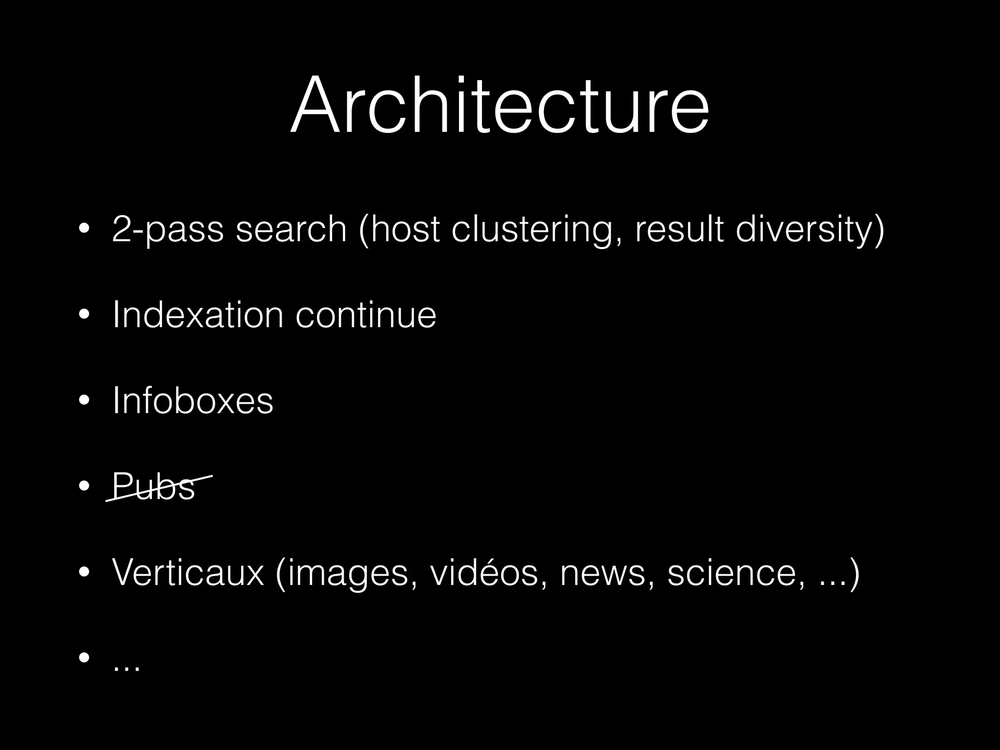 Architecture
• 2-pass search (host clustering, result diversity)
• Indexation continue
• Infoboxes
• Pubs
• Verticaux (images, vidéos, news, science, ...)
• ...
 