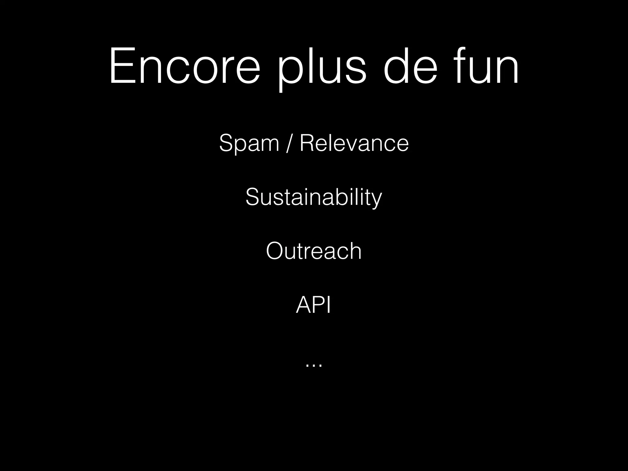 Encore plus de fun
Spam / Relevance
Sustainability
Outreach
API
...
 