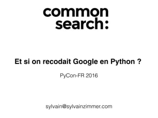 Et si on recodait Google en Python ?
PyCon-FR 2016
sylvain@sylvainzimmer.com
 