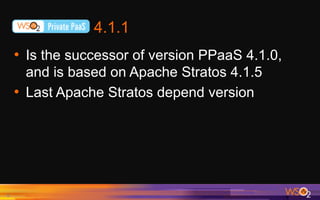 4.1.1
•  Is the successor of version PPaaS 4.1.0,
and is based on Apache Stratos 4.1.5
•  Last Apache Stratos depend version
6	
 