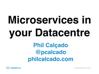 digitalocean.com
Phil Calçado
@pcalcado
philcalcado.com
Microservices in
your Datacentre