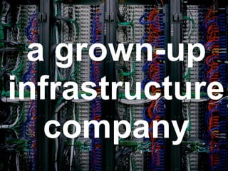 a grown-up
infrastructure
company