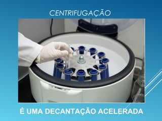 CENTRIFUGAÇÃO
É UMA DECANTAÇÃO ACELERADA
 
