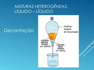 MISTURAS HETEROGÊNEAS:
LÍQUIDO – LÍQUIDO
Decantação
 