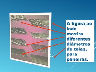 PENEIRAÇÃO
A figura ao
lado
mostra
diferentes
diâmetros
de telas,
para
peneiras.
 