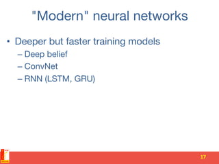 "Modern" neural networks
•  Deeper but faster training models
– Deep belief
– ConvNet
– RNN (LSTM, GRU)
17	
 