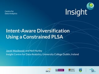 Intent-Aware Diversification
Using a Constrained PLSA
Jacek Wasilewski and Neil Hurley
Insight Centre for Data Analytics, University College Dublin, Ireland
 