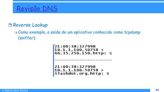 © 2009 by Almir Silveira 64
64
Revisão DNS
 Reverse Lookup
 Como exemplo, a saída de um aplicativo conhecido como tcpdump
(sniffer):
 