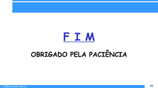 © 2009 by Almir Silveira 99
99
F I M
OBRIGADO PELA PACIÊNCIA
 