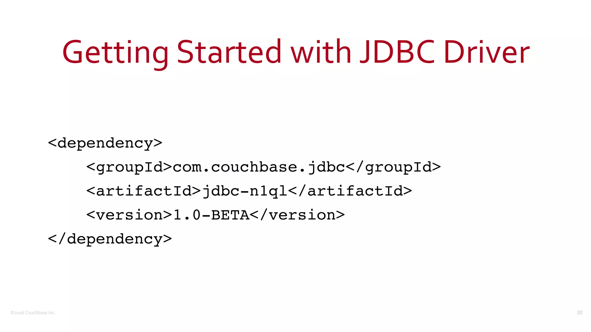 ©2016	
  Couchbase	
  Inc.
Getting	
  Started	
  with	
  JDBC	
  Driver
<dependency>
<groupId>com.couchbase.jdbc</groupId>
<artifactId>jdbc-n1ql</artifactId>
<version>1.0-BETA</version>
</dependency>
22
 