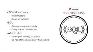 ©2016	
  Couchbase	
  Inc.
▪JSON documents
– Rich structure
– Structure evolution
▪SQL
– General query functionality
– Query across relationships
▪Why N1QL?
– Developers already know SQL
– No need for complex query frameworks
18
 