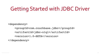 ©2016	
  Couchbase	
  Inc.
Getting	
  Started	
  with	
  JDBC	
  Driver
<dependency>
<groupId>com.couchbase.jdbc</groupId>
<artifactId>jdbc-n1ql</artifactId>
<version>1.0-BETA</version>
</dependency>
22
 