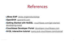 ©2016	
  Couchbase	
  Inc.
References
▪JBoss EAP: jboss.org/products/eap
▪OpenShift: openshift.com
▪Getting Started with NoSQL: couchbase.com/get-started-
developing-nosql
▪Couchbase Developer Portal: developer.couchbase.com
▪N1QL interactive tutorial: query.pub.couchbase.com/tutorial/
37
 