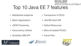 Top 10 Java EE 7 features
• WebSocket endpoints
• Batch Applications
• JSON Processing
• Concurrency Utilities
• Simpliﬁed JMS API
• Transactions in POJO
• JAX-RS Client API
• Default Resources
• More annotated POJOs
• Faces Flow
 