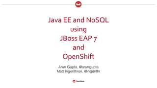 Java	
  EE	
  and	
  NoSQL	
  
using	
  
JBoss	
  EAP	
  7	
  
and	
  
OpenShift
Arun Gupta, @arungupta
Matt Ingenthron, @ingenthr
 