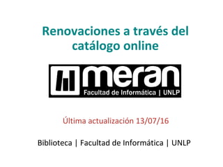 Renovaciones a través del
catálogo online
Última actualización 13/07/16
Biblioteca | Facultad de Informática | UNLP
 