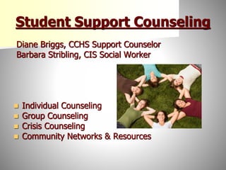 Student Support Counseling
Diane Briggs, CCHS Support Counselor
Barbara Stribling, CIS Social Worker
 Individual Counseling
 Group Counseling
 Crisis Counseling
 Community Networks & Resources
 