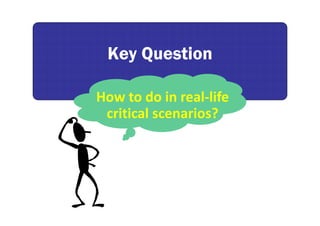 Key QuestionKey Question
How to do in real‐life
critical scenarios?
 