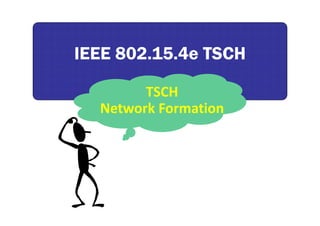 IEEE 802.15.4e TSCHIEEE 802.15.4e TSCH
TSCH
Network Formation
 