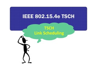 IEEE 802.15.4e TSCHIEEE 802.15.4e TSCH
TSCH
Link Scheduling 
 