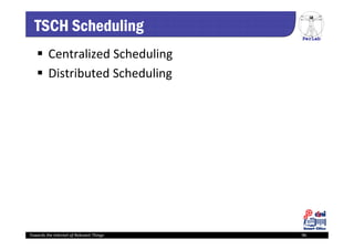 PerLab
Towards the Internet of Relevant Things 96
TSCH Scheduling
 Centralized Scheduling
 Distributed Scheduling
 
