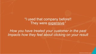 ©2016 Seer Interactive • p102
“I used that company before!!
They were expensive”
How you have treated your customer in the past
Impacts how they feel about clicking on your result
 