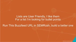 ©2016 Seer Interactive • p106
Lists are User Friendly, I like them
For a list I’m looking for bullet points
Run This Buzzfeed URL in SEMRush, build a better one
 
