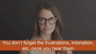 You don’t forget the frustrations, intonation,
etc, once you hear them
 