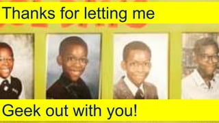 Thanks for letting me
Geek out with you!
 