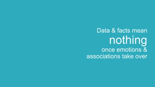 Data & facts mean
nothing
once emotions &
associations take over
 