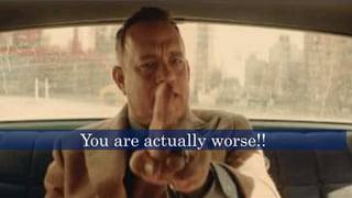 You are actually worse!!
 