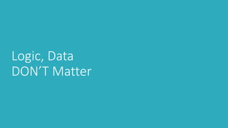 Logic, Data
DON’T Matter
 