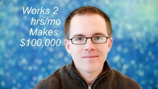 Works 2
hrs/mo
Makes
$100,000
 