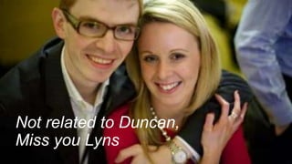 Not related to Duncan,
Miss you Lyns
 