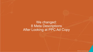 ©2016 Seer Interactive • p51
We changed:
8 Meta Descriptions
After Looking at PPC Ad Copy
 