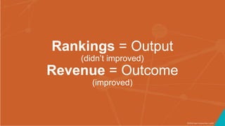 ©2016 Seer Interactive • p58
Rankings = Output
(didn’t improved)
Revenue = Outcome
(improved)
 