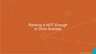 ©2016 Seer Interactive • p73
Ranking is NOT Enough
to Drive Success
 