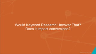 ©2016 Seer Interactive • p76
Would Keyword Research Uncover That?
Does it impact conversions?
 