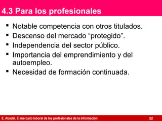 E. Abadal. El mercado laboral de los profesionales de la información
4.3 Para los profesionales
 Notable competencia con ...