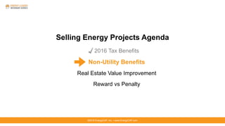©2016 EnergyCAP, Inc. ▪ www.EnergyCAP.com
Selling Energy Projects Agenda
2016 Tax Benefits
Non-Utility Benefits
Real Estate Value Improvement
Reward vs Penalty
 