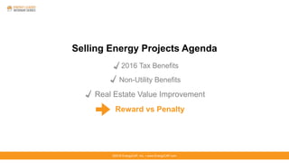 ©2016 EnergyCAP, Inc. ▪ www.EnergyCAP.com©2016 EnergyCAP, Inc. ▪ www.EnergyCAP.com
Selling Energy Projects Agenda
2016 Tax Benefits
Non-Utility Benefits
Real Estate Value Improvement
Reward vs Penalty
 