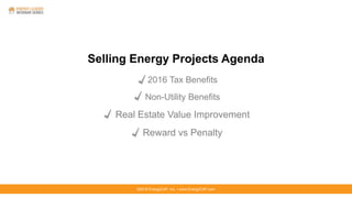 ©2016 EnergyCAP, Inc. ▪ www.EnergyCAP.com©2016 EnergyCAP, Inc. ▪ www.EnergyCAP.com
Selling Energy Projects Agenda
2016 Tax Benefits
Non-Utility Benefits
Real Estate Value Improvement
Reward vs Penalty
 